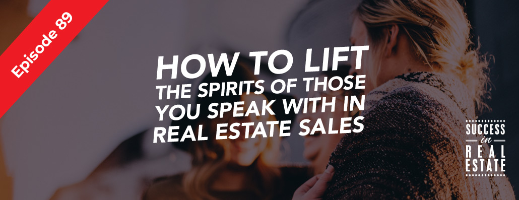 89_SiREPodcast_Episode-89 How to lift the spirits of those you speak with in real estate sales